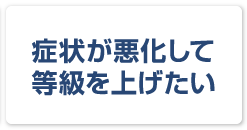 症状が悪化して等級を上げたい