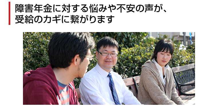 障害年金に対する悩みや不安の声が、受給のカギに繋がります