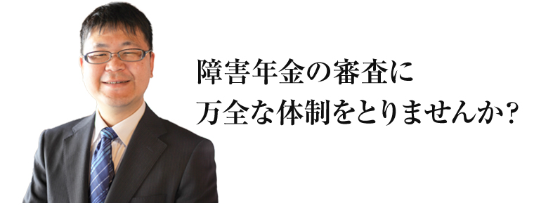 障害年金の審査に万全な体制をとりませんか？