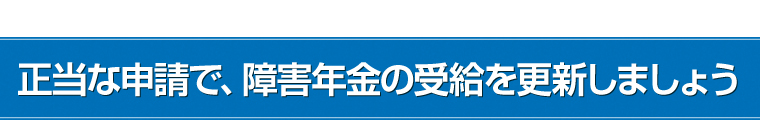 正当な申請で、障害年金の受給を更新しましょう