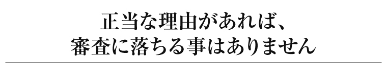 正当な理由があれば、審査に落ちる事はありません