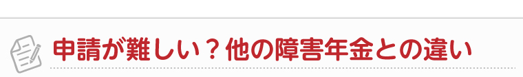 申請が難しい？他の障害年金との違い