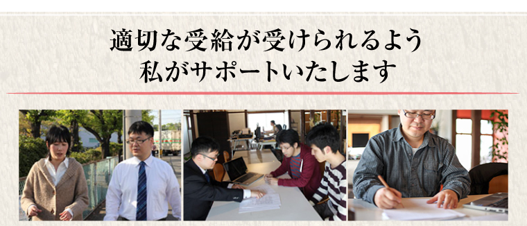 適切な受給が受けられるよう私がサポートいたします