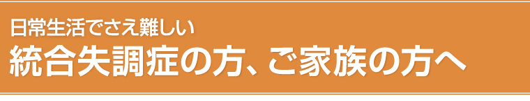 統合失調症の方、ご家族の方へ