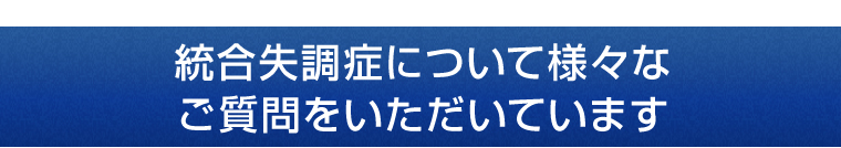 統合失調症について様々なご質問をいただいています