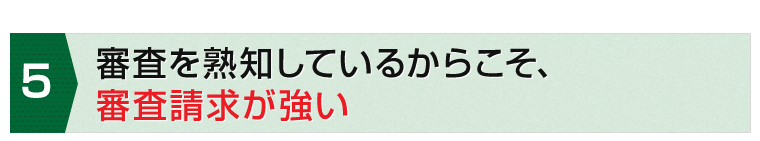 審査を熟知しているからこそ、審査請求が強い