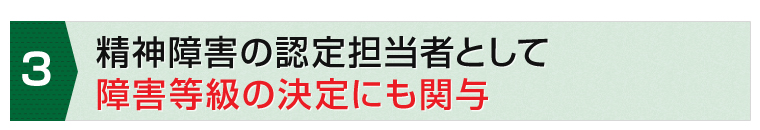 精神障害の認定担当者として障害等級の決定にも関与