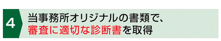 当事務所オリジナルの書類で、審査に適切な診断書を取得