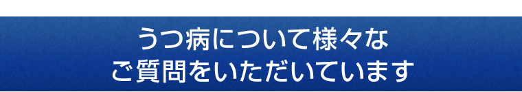 うつ病について様々なご質問をいただいています